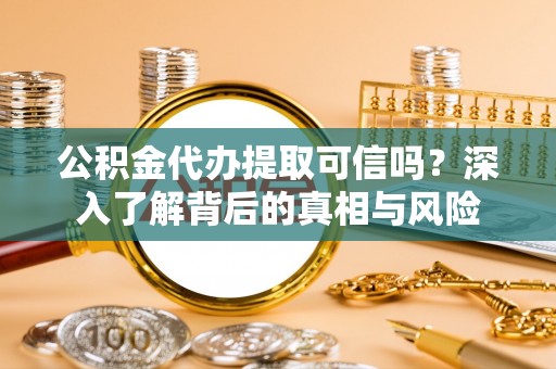 申扎公积金代办提取可信吗？深入了解背后的真相与风险