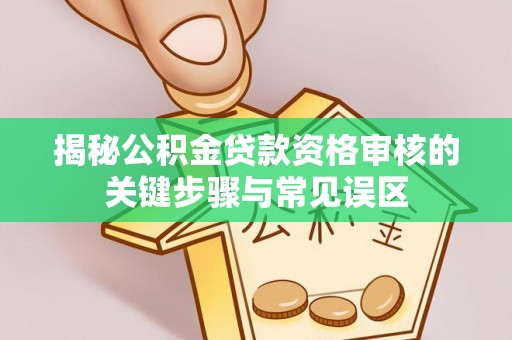申扎揭秘公积金贷款资格审核的关键步骤与常见误区