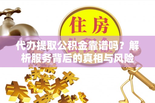 申扎代办提取公积金靠谱吗？解析服务背后的真相与风险