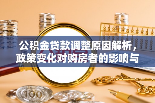 申扎公积金贷款调整原因解析，政策变化对购房者的影响与应对
