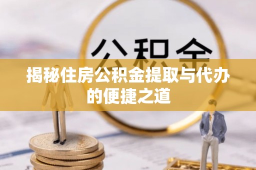 申扎揭秘住房公积金提取与代办的便捷之道