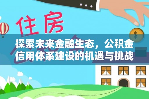 申扎探索未来金融生态，公积金信用体系建设的机遇与挑战
