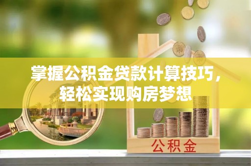 申扎掌握公积金贷款计算技巧，轻松实现购房梦想