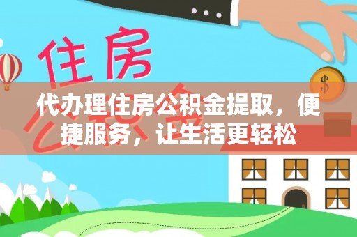 申扎代办理住房公积金提取，便捷服务，让生活更轻松