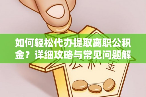 申扎如何轻松代办提取离职公积金？详细攻略与常见问题解析