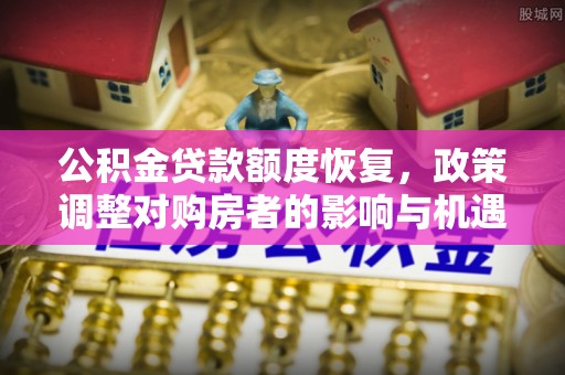 申扎公积金贷款额度恢复，政策调整对购房者的影响与机遇