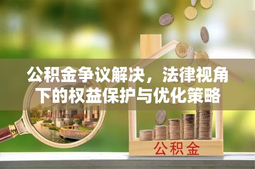 申扎公积金争议解决，法律视角下的权益保护与优化策略