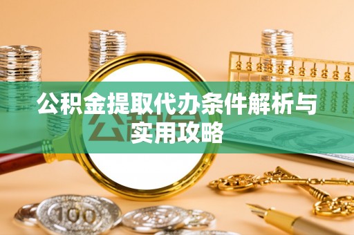 申扎公积金提取代办条件解析与实用攻略