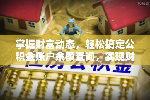 申扎掌握财富动态，轻松搞定公积金账户余额查询，实现财务自由第一步