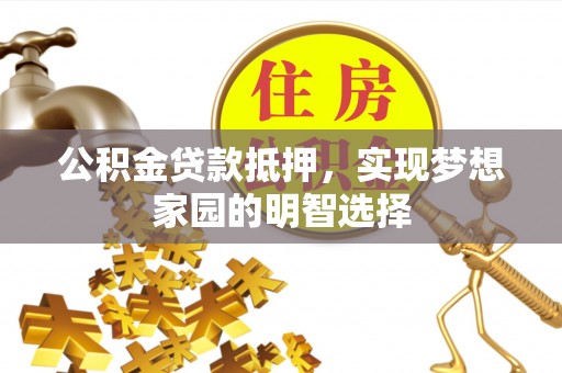 申扎公积金贷款抵押，实现梦想家园的明智选择