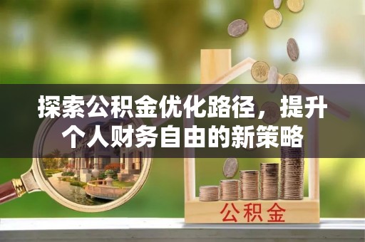 申扎探索公积金优化路径，提升个人财务自由的新策略