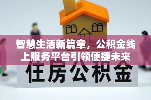 申扎智慧生活新篇章，公积金线上服务平台引领便捷未来