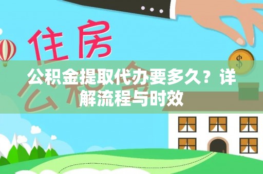 申扎公积金提取代办要多久？详解流程与时效