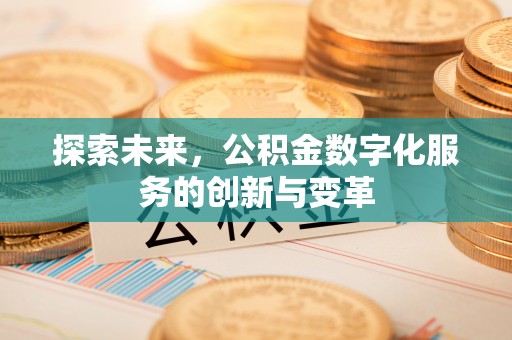 申扎探索未来，公积金数字化服务的创新与变革
