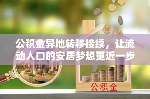 申扎公积金异地转移接续，让流动人口的安居梦想更近一步