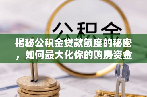 申扎揭秘公积金贷款额度的秘密，如何最大化你的购房资金？