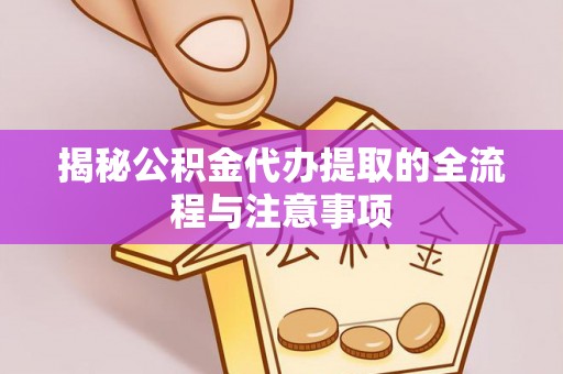 申扎揭秘公积金代办提取的全流程与注意事项