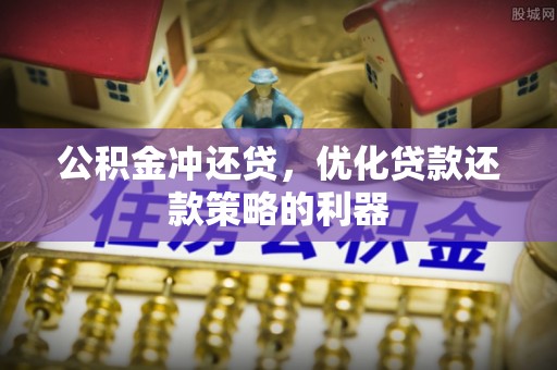 申扎公积金冲还贷，优化贷款还款策略的利器