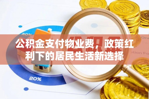 申扎公积金支付物业费，政策红利下的居民生活新选择