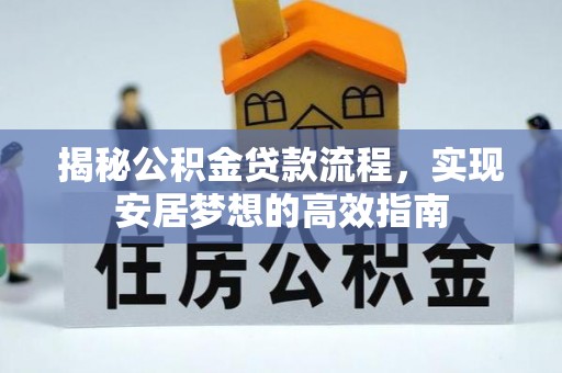 申扎揭秘公积金贷款流程，实现安居梦想的高效指南