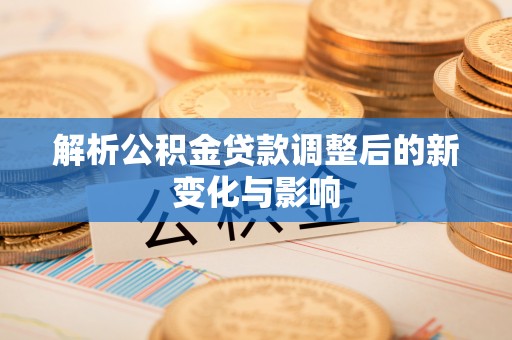 申扎解析公积金贷款调整后的新变化与影响