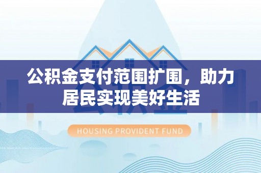 申扎公积金支付范围扩围，助力居民实现美好生活