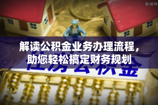 申扎解读公积金业务办理流程，助您轻松搞定财务规划