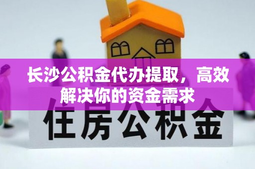 申扎长沙公积金代办提取，高效解决你的资金需求