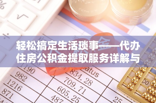 申扎轻松搞定生活琐事——代办住房公积金提取服务详解与实用指南
