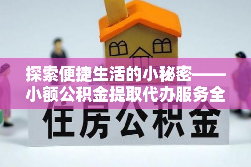 申扎探索便捷生活的小秘密——小额公积金提取代办服务全解析