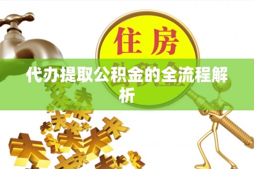 申扎代办提取公积金的全流程解析