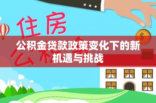 申扎公积金贷款政策变化下的新机遇与挑战