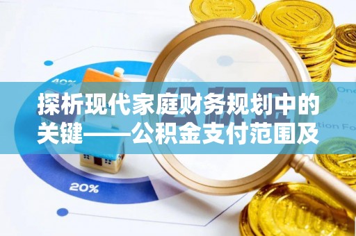 申扎探析现代家庭财务规划中的关键——公积金支付范围及其影响