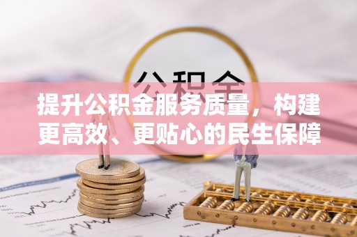 申扎提升公积金服务质量，构建更高效、更贴心的民生保障体系