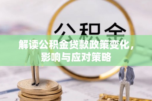申扎解读公积金贷款政策变化，影响与应对策略