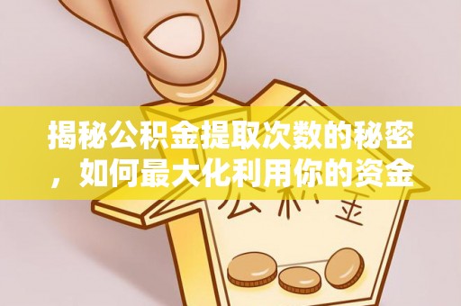 申扎揭秘公积金提取次数的秘密，如何最大化利用你的资金