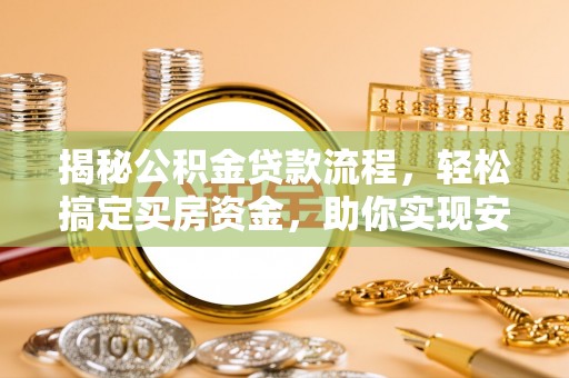 申扎揭秘公积金贷款流程，轻松搞定买房资金，助你实现安居梦想