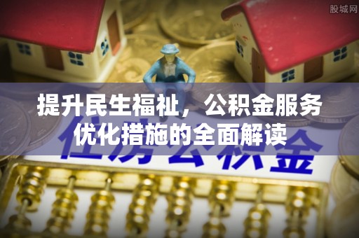 申扎提升民生福祉，公积金服务优化措施的全面解读