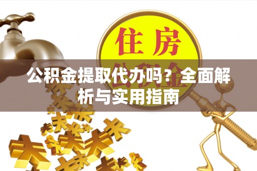 申扎公积金提取代办吗？全面解析与实用指南