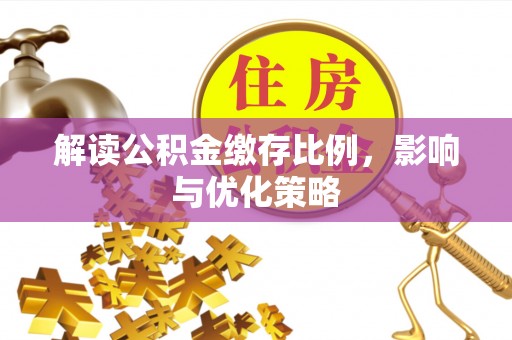 申扎解读公积金缴存比例，影响与优化策略