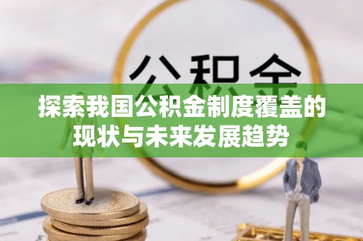 申扎探索我国公积金制度覆盖的现状与未来发展趋势