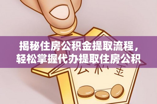 申扎揭秘住房公积金提取流程，轻松掌握代办提取住房公积金技巧