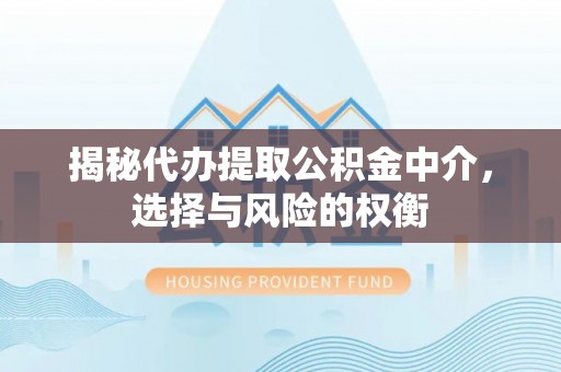 申扎揭秘代办提取公积金中介，选择与风险的权衡
