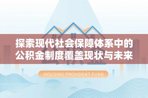 申扎探索现代社会保障体系中的公积金制度覆盖现状与未来