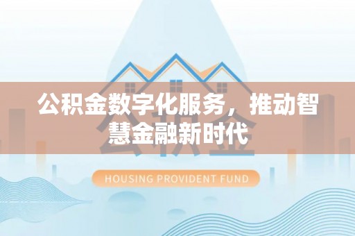 申扎公积金数字化服务，推动智慧金融新时代