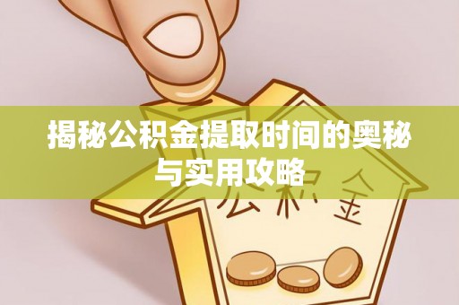 申扎揭秘公积金提取时间的奥秘与实用攻略