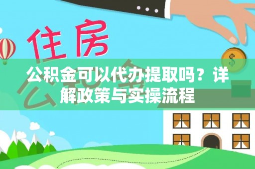 申扎公积金可以代办提取吗？详解政策与实操流程