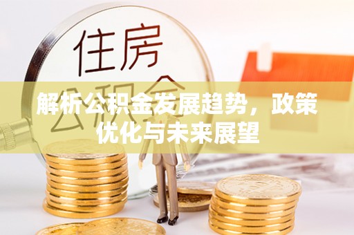 申扎解析公积金发展趋势，政策优化与未来展望