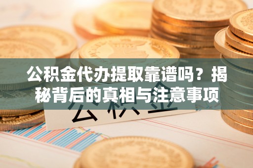 申扎公积金代办提取靠谱吗？揭秘背后的真相与注意事项