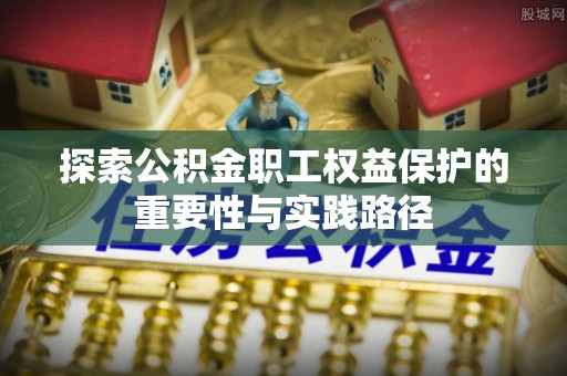 申扎探索公积金职工权益保护的重要性与实践路径